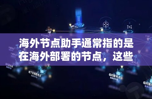 海外节点助手通常指的是在海外部署的节点,这些节点负责处理特定的任务或功能,可能涉及数据传输、计算、存储或其他系统功能。以下是一些可能的解释和信息