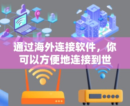 通过海外连接软件，你可以方便地连接到世界各地的互联网，实现远程办公、视频会议和在线协作。以下是一个清晰、有条理的指南，帮助你使用海外连接软件