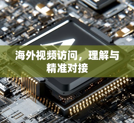海外视频访问，理解与精准对接