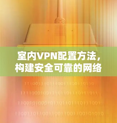 室内VPN配置方法，构建安全可靠的网络连接