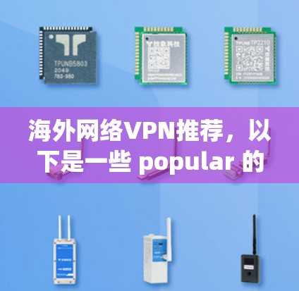 海外网络VPN推荐，以下是一些 popular 的推荐平台，适合那些想通过网络访问国外网站但不想购买或透露 IP 地址的人