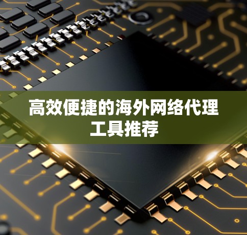 高效便捷的海外网络代理工具推荐