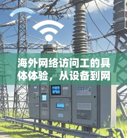 海外网络访问工的具体体验，从设备到网络设备的全流程解析