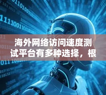 海外网络访问速度测试平台有多种选择，根据你的需求和预算，以下是一些推荐