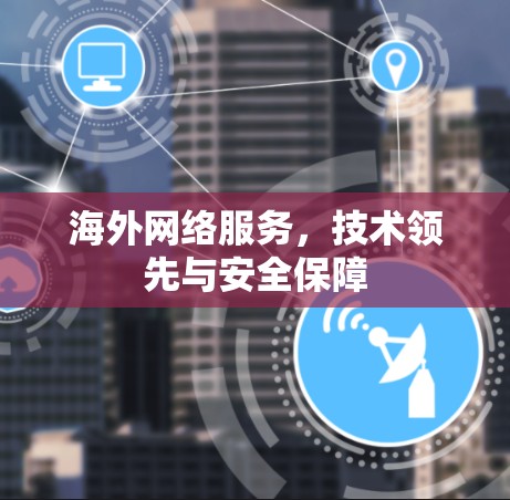 海外网络服务,技术领先与安全保障