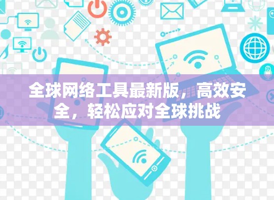 全球网络工具最新版，高效安全，轻松应对全球挑战