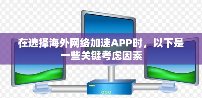 在选择海外网络加速APP时，以下是一些关键考虑因素