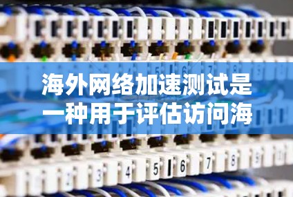 海外网络加速测试是一种用于评估访问海外网站速度和稳定性的方法。通过测试，可以了解网站的响应速度、数据传输速度以及潜在的问题，从而优化网站性能