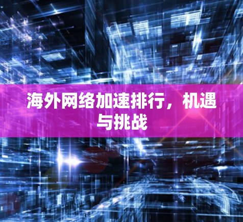 海外网络加速排行,机遇与挑战