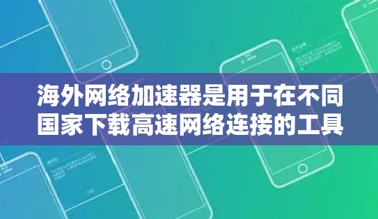 海外网络加速器是用于在不同国家下载高速网络连接的工具。以下是一些常见的海外网络加速器,包括它们的主要特点和使用方法