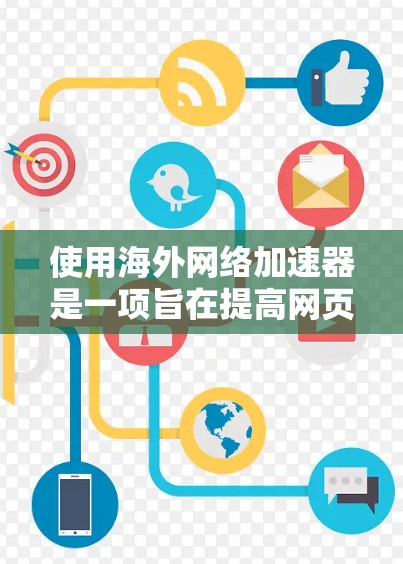 使用海外网络加速器是一项旨在提高网页加载速度的实用工具，适合需要优化网页体验的用户。以下是对海外网络加速器的详细步骤和建议