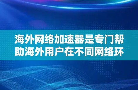 海外网络加速器是专门帮助海外用户在不同网络环境中使用更快、更稳定网络的工具，尤其适合那些在香港、美国、欧洲等国家使用设备的用户。以下是一些推荐的平台及其推荐加速器，供您参考