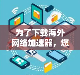 为了下载海外网络加速器，您可以按照以下步骤进行