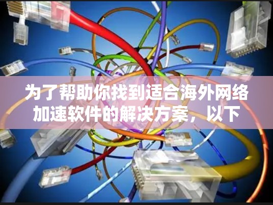 为了帮助你找到适合海外网络加速软件的解决方案，以下是一步步的指南