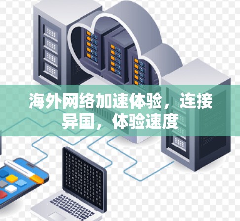 海外网络加速体验，连接异国，体验速度