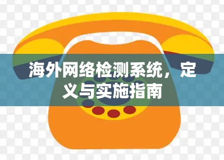 海外网络检测系统，定义与实施指南