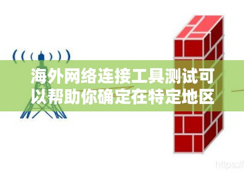 海外网络连接工具测试可以帮助你确定在特定地区的网络连接是否可靠、安全，并且满足你的需求。以下是一些常见的海外网络连接工具及其用途