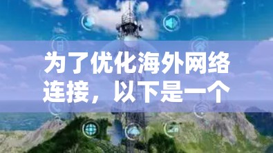 为了优化海外网络连接，以下是一个分步骤的指南，涵盖主要考虑因素和推荐工具
