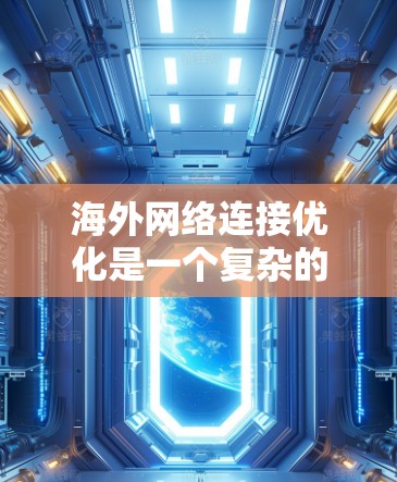 海外网络连接优化是一个复杂的问题,因为它涉及到多个因素,包括网络架构、协议、设备配置、网络管理等。以下是一些通用的海外网络连接优化解决方案,您可以根据具体的网络场景和需求选择合适的解决方案