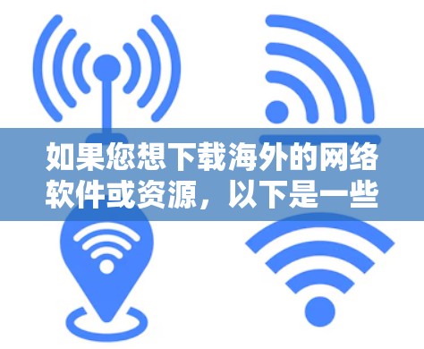 如果您想下载海外的网络软件或资源，以下是一些建议和链接，帮助您找到所需资源