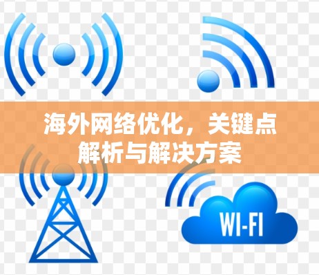 海外网络优化，关键点解析与解决方案