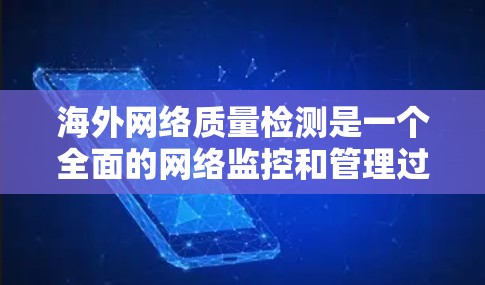 海外网络质量检测是一个全面的网络监控和管理过程，涉及多个方面，以下是一步步的解决方案
