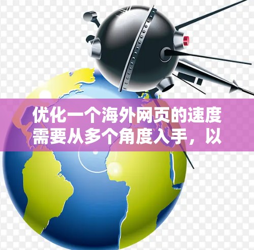 优化一个海外网页的速度需要从多个角度入手，以下是一步步的解决方案