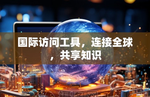 国际访问工具，连接全球，共享知识