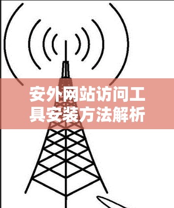 安外网站访问工具安装方法解析