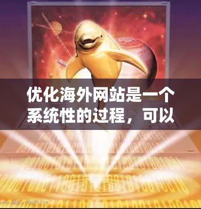 优化海外网站是一个系统性的过程，可以从以下几个步骤逐步进行