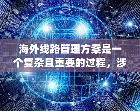 海外线路管理方案是一个复杂且重要的过程，涉及飞机选择、航班查询、登机、landing（登机）以及后续的处理。以下是一个详细的海外线路管理方案，帮助您系统地管理国际航班