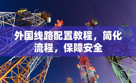 外国线路配置教程，简化流程，保障安全