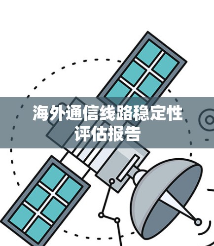 海外通信线路稳定性评估报告
