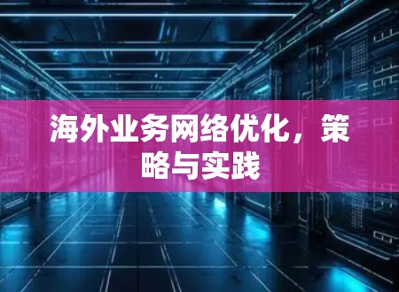 海外业务网络优化，策略与实践