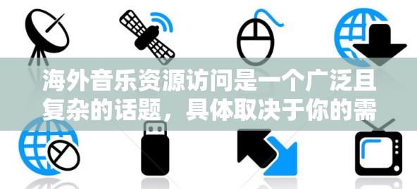 海外音乐资源访问是一个广泛且复杂的话题，具体取决于你的需求、目标受众以及资源的可用性。以下是一些可能相关的资源和建议
