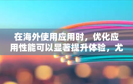 在海外使用应用时，优化应用性能可以显著提升体验，尤其是对于频繁使用或复杂的应用。以下是一些推荐的海外应用加速软件，帮助您在海外应用中提升速度