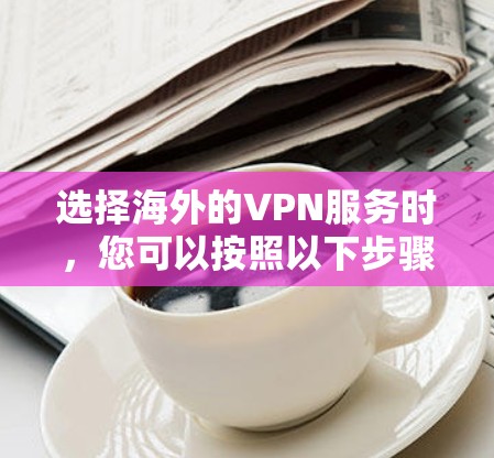 选择海外的VPN服务时，您可以按照以下步骤进行