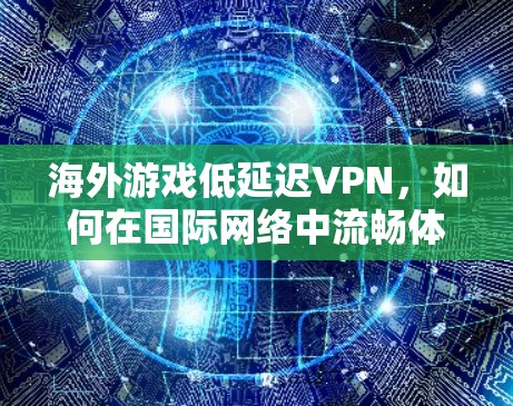 海外游戏低延迟VPN,如何在国际网络中流畅体验游戏