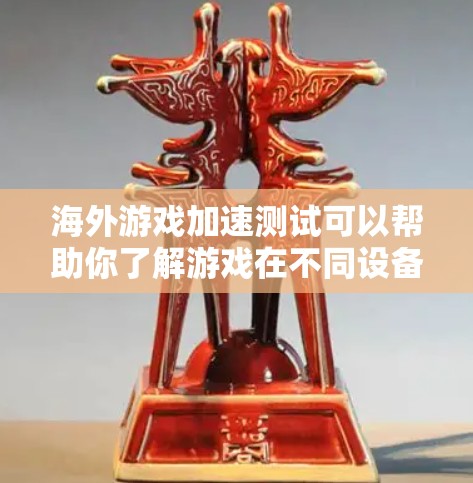 海外游戏加速测试可以帮助你了解游戏在不同设备上的性能表现，尤其是在海外使用的设备上。以下是进行海外游戏加速测试的步骤和注意事项