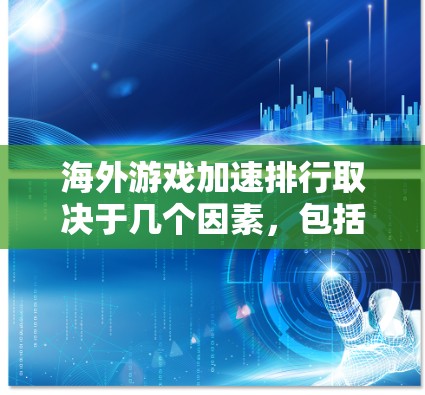 海外游戏加速排行取决于几个因素，包括游戏本身的性能、平台的加速能力、用户的需求以及加速服务的推荐。以下是一些常见的海外游戏加速排行情况和推荐方法