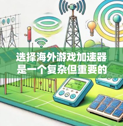 选择海外游戏加速器是一个复杂但重要的步骤，因为这些平台可以帮助将华语区的游-free游戏下载到海外服务器，并上传到目标服务器，从而提升游戏的体验。以下是一些关键步骤和建议