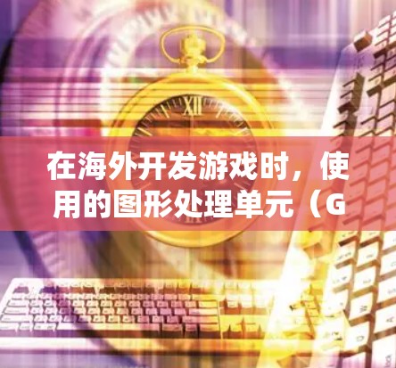 在海外开发游戏时，使用的图形处理单元（GPU）和渲染引擎会配置特定的节点系统来支持游戏的制作和渲染。以下是一些常见的游戏节点系统和海外游戏节点