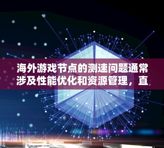 海外游戏节点的测速问题通常涉及性能优化和资源管理，直接影响游戏的流畅性和体验感。以下是对海外游戏节点测速问题的详细分析和解决方案