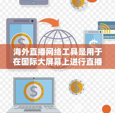 海外直播网络工具是用于在国际大屏幕上进行直播内容的网络平台或软件。以下是一些常见的海外直播网络工具及其功能