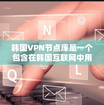 韩国VPN节点库是一个包含在韩国互联网中用于VPN服务的网络节点或服务器集合。这些节点通常由VPN服务提供商或平台管理，提供服务给用户访问网络内容。以下是关于韩国VPN节点库的详细介绍