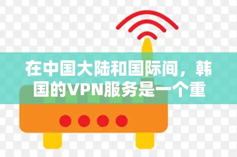 在中国大陆和国际间，韩国的VPN服务是一个重要的工具，帮助用户访问国际资源和内容。以下是几个主要的韩国VPN服务推荐
