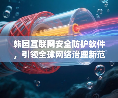 韩国互联网安全防护软件，引领全球网络治理新范式