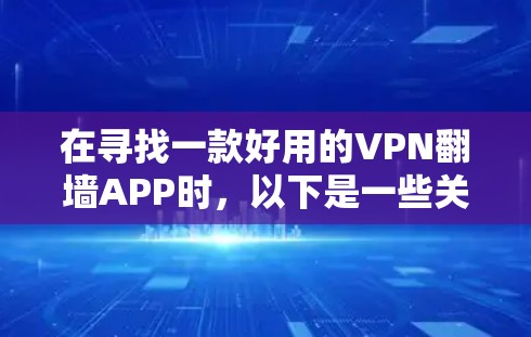 在寻找一款好用的VPN<strong>翻墙</strong>APP时，以下是一些关键考虑因素