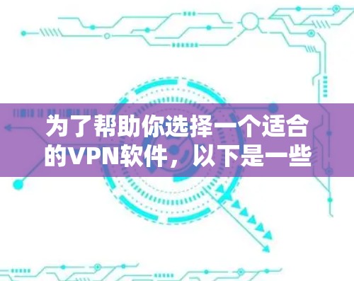 为了帮助你选择一个适合的VPN软件，以下是一些步骤性的分析和建议