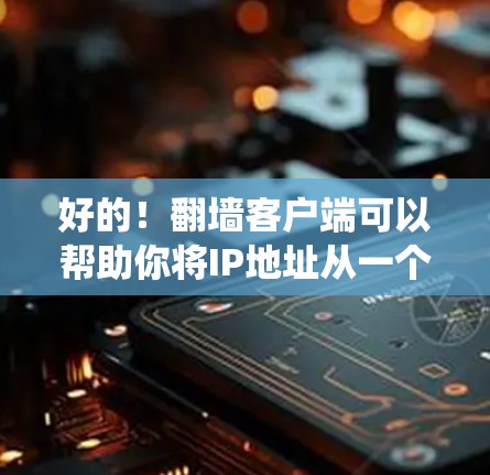 好的！<strong>翻墙</strong>客户端可以帮助你将IP地址从一个地区的网络连接到另一个地区的网络，比如从国内的手机网统计到国外的服务器。以下是一些常见的<strong>翻墙</strong>客户端推荐，帮助你找到适合自己的工具